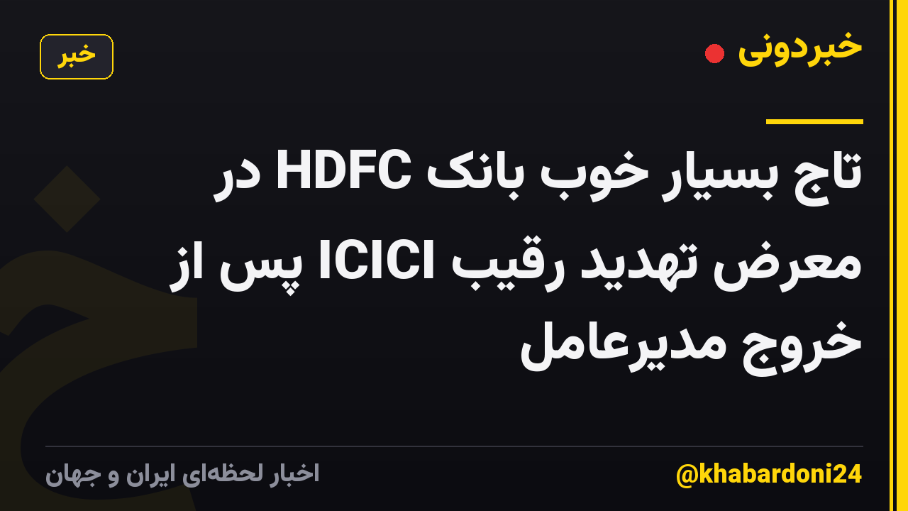 تاج بسیار خوب بانک HDFC در معرض تهدید رقیب ICICI پس از خروج مدیرعامل