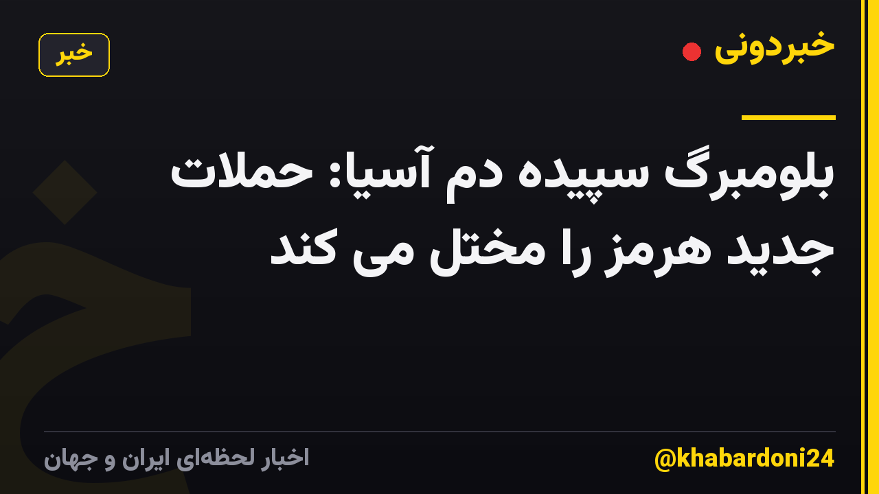 بلومبرگ سپیده دم آسیا: حملات جدید هرمز را مختل می کند
