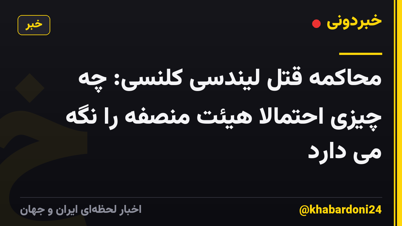محاکمه قتل لیندسی کلنسی: چه چیزی احتمالا هیئت منصفه را نگه می دارد