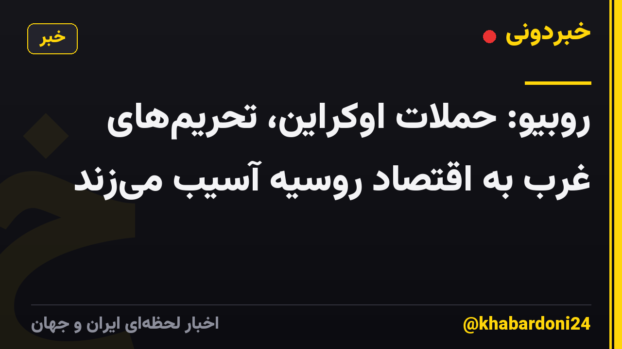 روبیو: حملات اوکراین، تحریمهای غرب به اقتصاد روسیه آسیب میزند