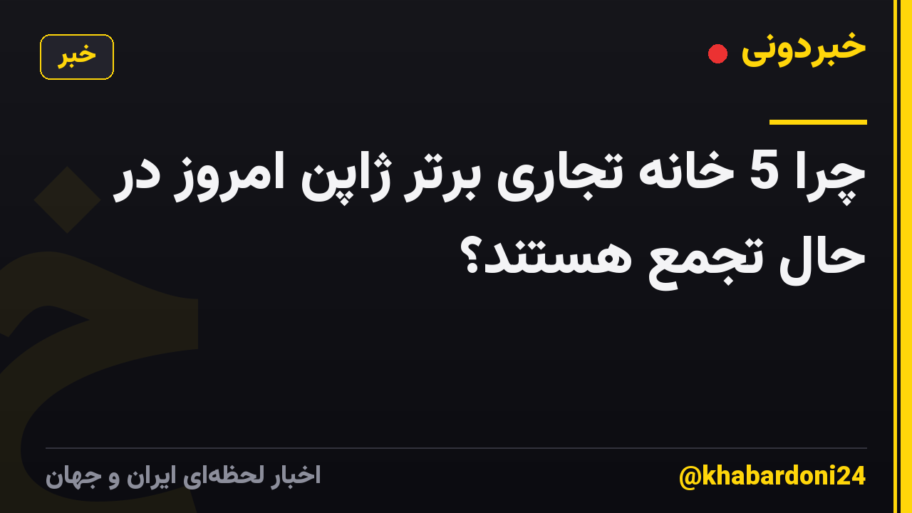چرا 5 خانه تجاری برتر ژاپن امروز در حال تجمع هستند؟