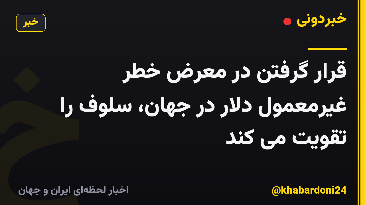 قرار گرفتن در معرض خطر غیرمعمول دلار در جهان، سلوف را تقویت می کند