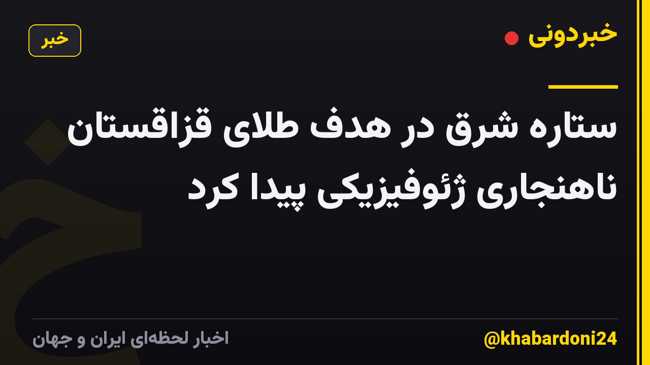 ستاره شرق در هدف طلای قزاقستان ناهنجاری ژئوفیزیکی پیدا کرد