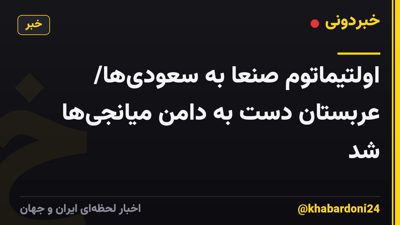اولتیماتوم صنعا به سعودیها/ عربستان دست به دامن میانجیها شد