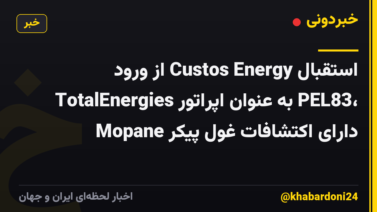 استقبال Custos Energy از ورود TotalEnergies به عنوان اپراتور PEL83، دارای اکتشافات غول پیکر Mopane