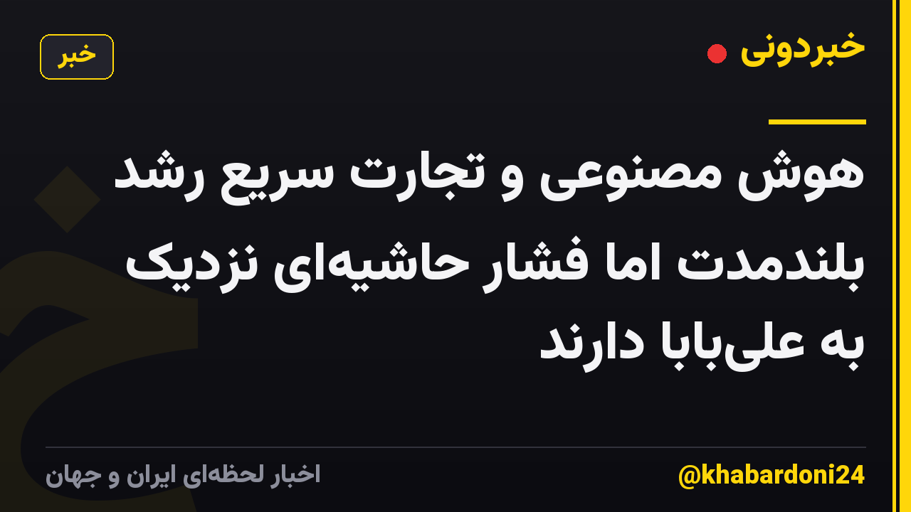 هوش مصنوعی و تجارت سریع رشد بلندمدت اما فشار حاشیه‌ای نزدیک به علی‌بابا دارند