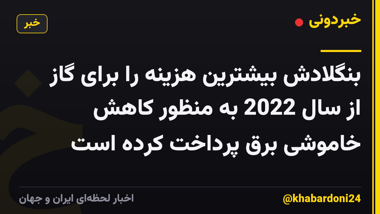 بنگلادش بیشترین هزینه را برای گاز از سال 2022 به منظور کاهش خاموشی برق پرداخت کرده است