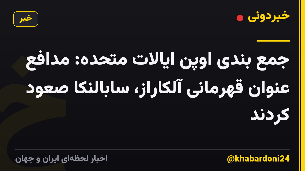 جمع بندی اوپن ایالات متحده: مدافع عنوان قهرمانی آلکاراز، سابالنکا صعود کردند