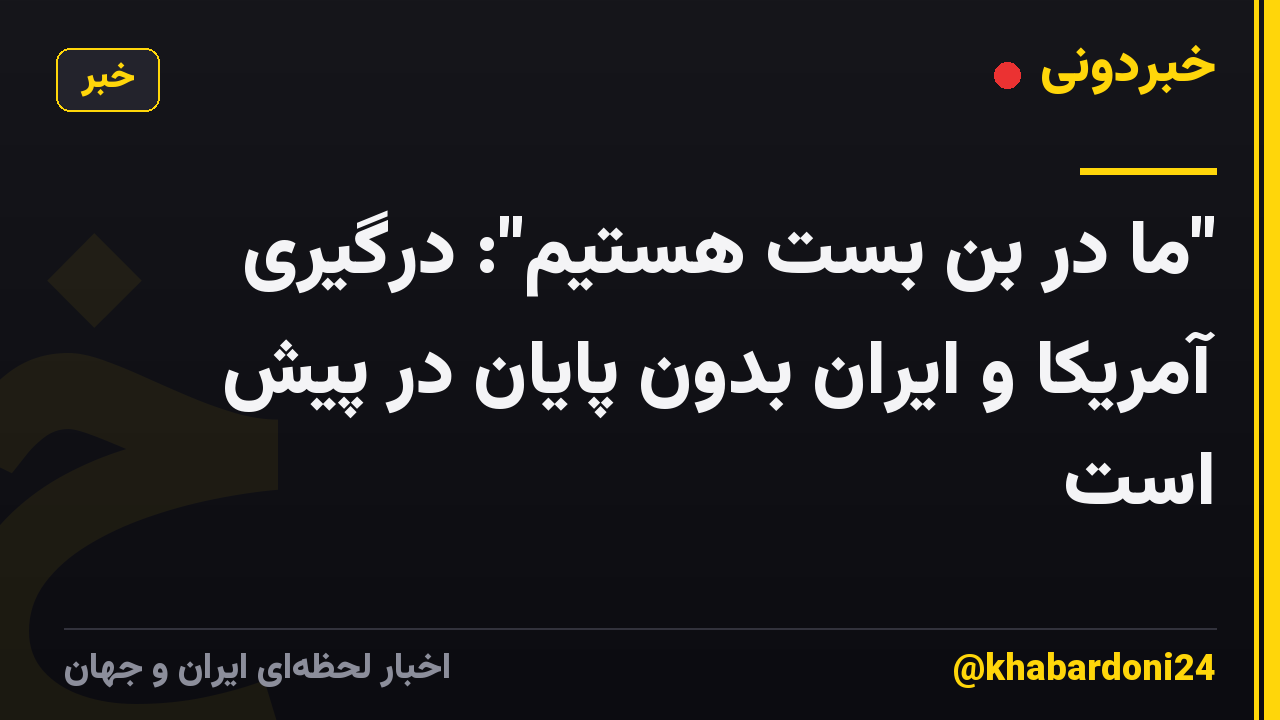 "ما در بن بست هستیم": درگیری آمریکا و ایران بدون پایان در پیش است