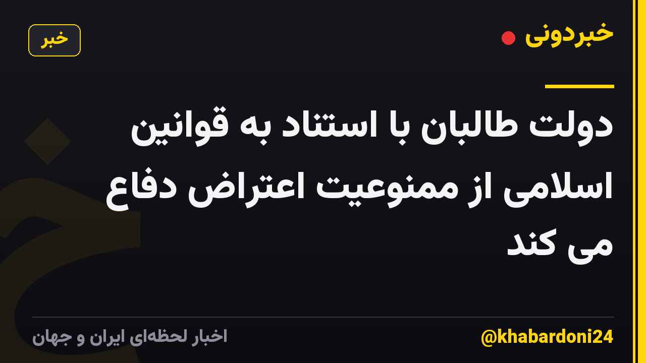 دولت طالبان با استناد به قوانین اسلامی از ممنوعیت اعتراض دفاع می کند