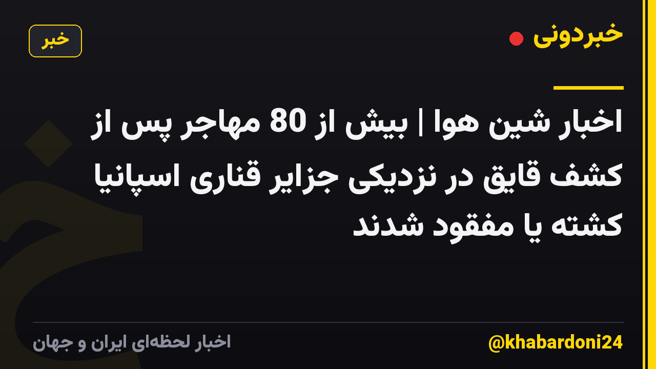 اخبار شین هوا | بیش از 80 مهاجر پس از کشف قایق در نزدیکی جزایر قناری اسپانیا کشته یا مفقود شدند