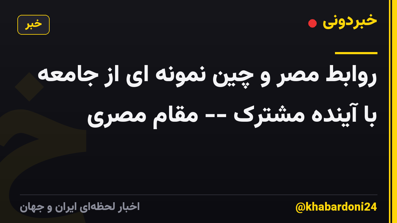 روابط مصر و چین نمونه ای از جامعه با آینده مشترک -- مقام مصری