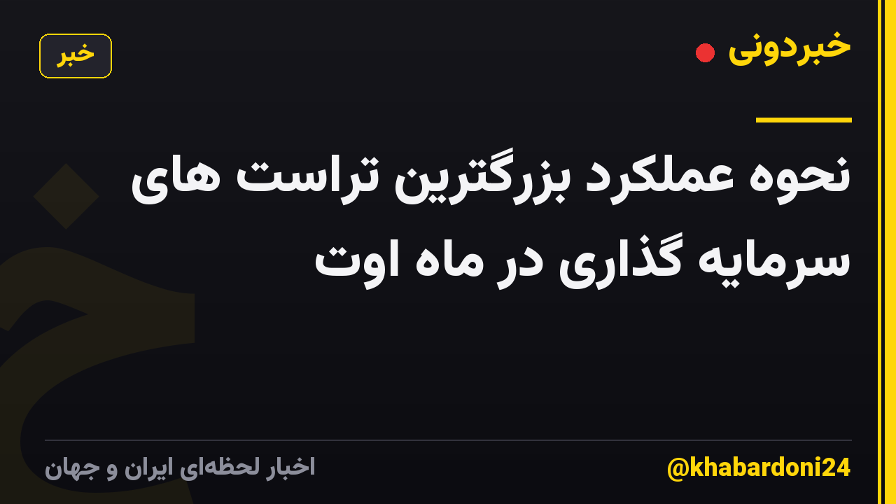 نحوه عملکرد بزرگترین تراست های سرمایه گذاری در ماه اوت