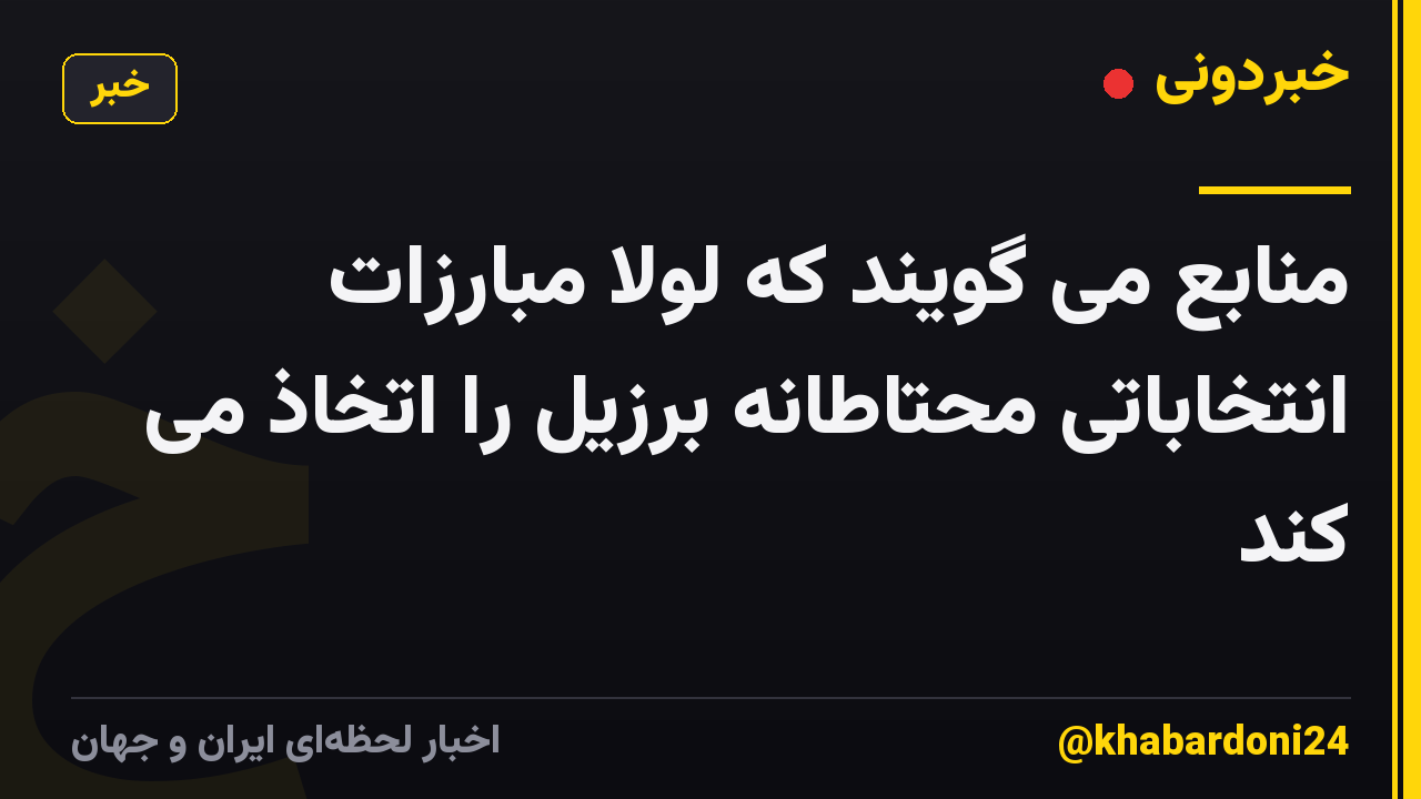 منابع می گویند که لولا مبارزات انتخاباتی محتاطانه برزیل را اتخاذ می کند