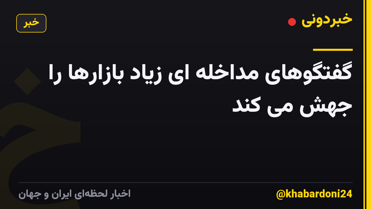 گفتگوهای مداخله ای زیاد بازارها را جهش می کند