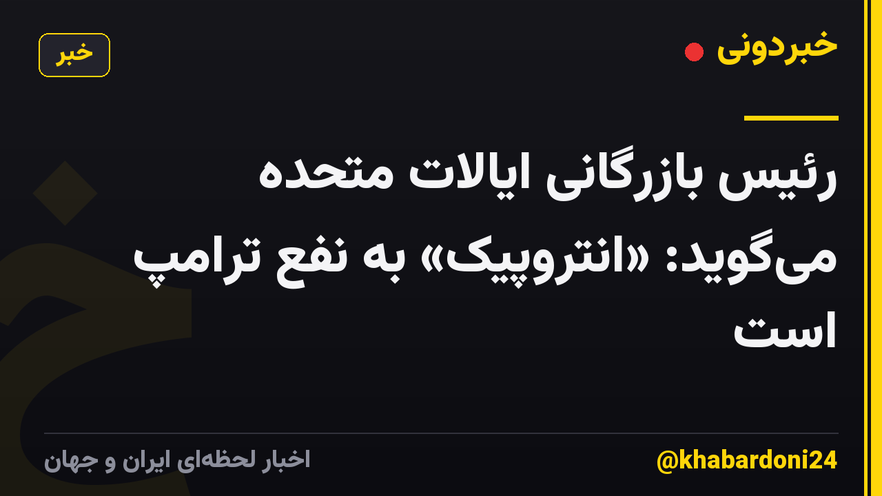رئیس بازرگانی ایالات متحده میگوید: «انتروپیک» به نفع ترامپ است