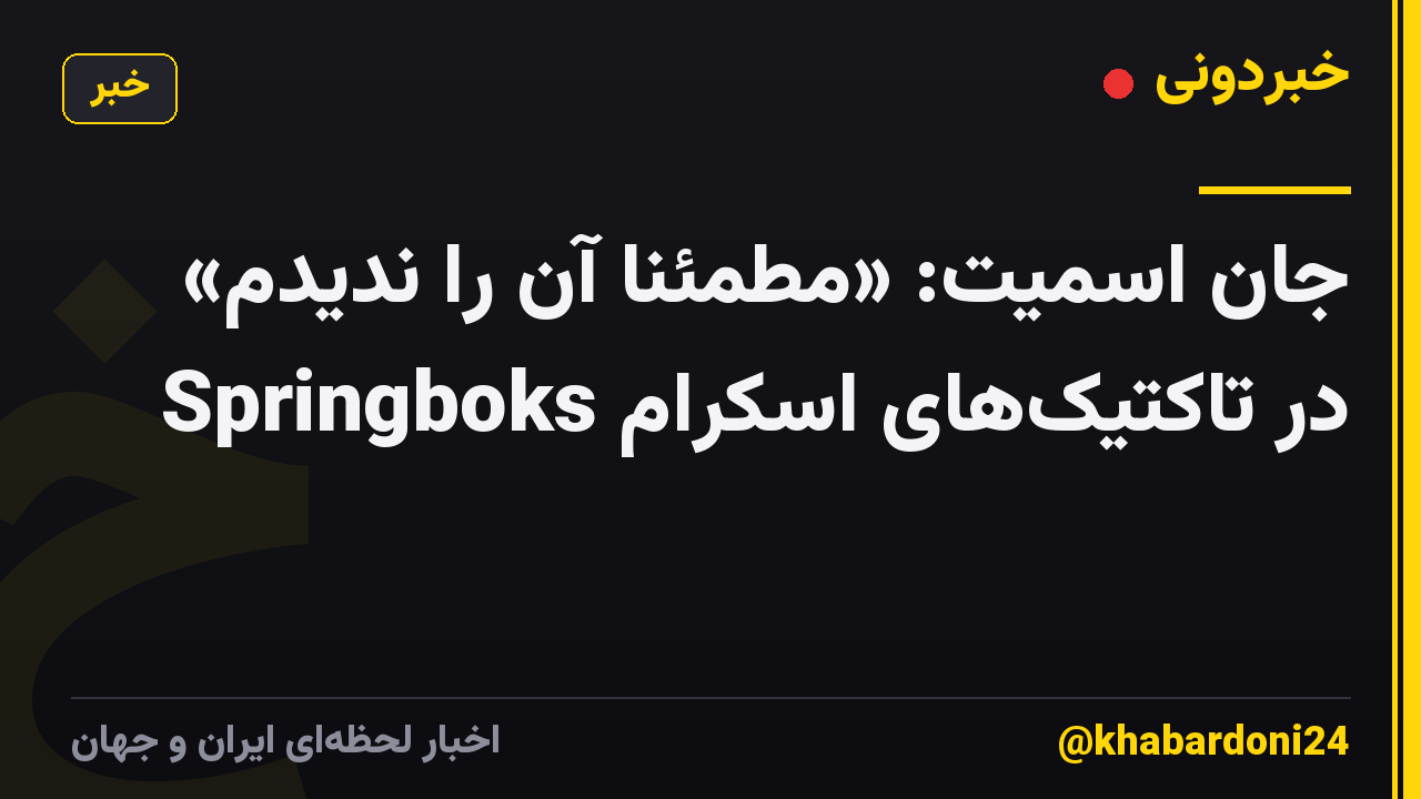جان اسمیت: «مطمئناً آن را ندیدم» در تاکتیک‌های اسکرام Springboks