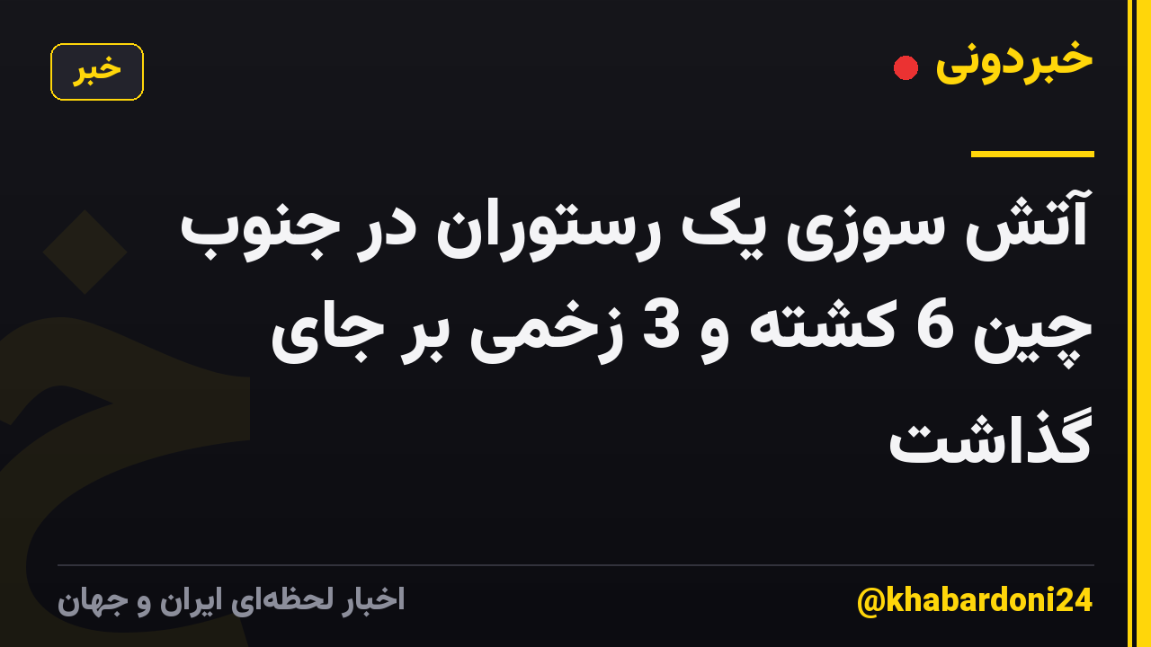 آتش سوزی یک رستوران در جنوب چین 6 کشته و 3 زخمی بر جای گذاشت