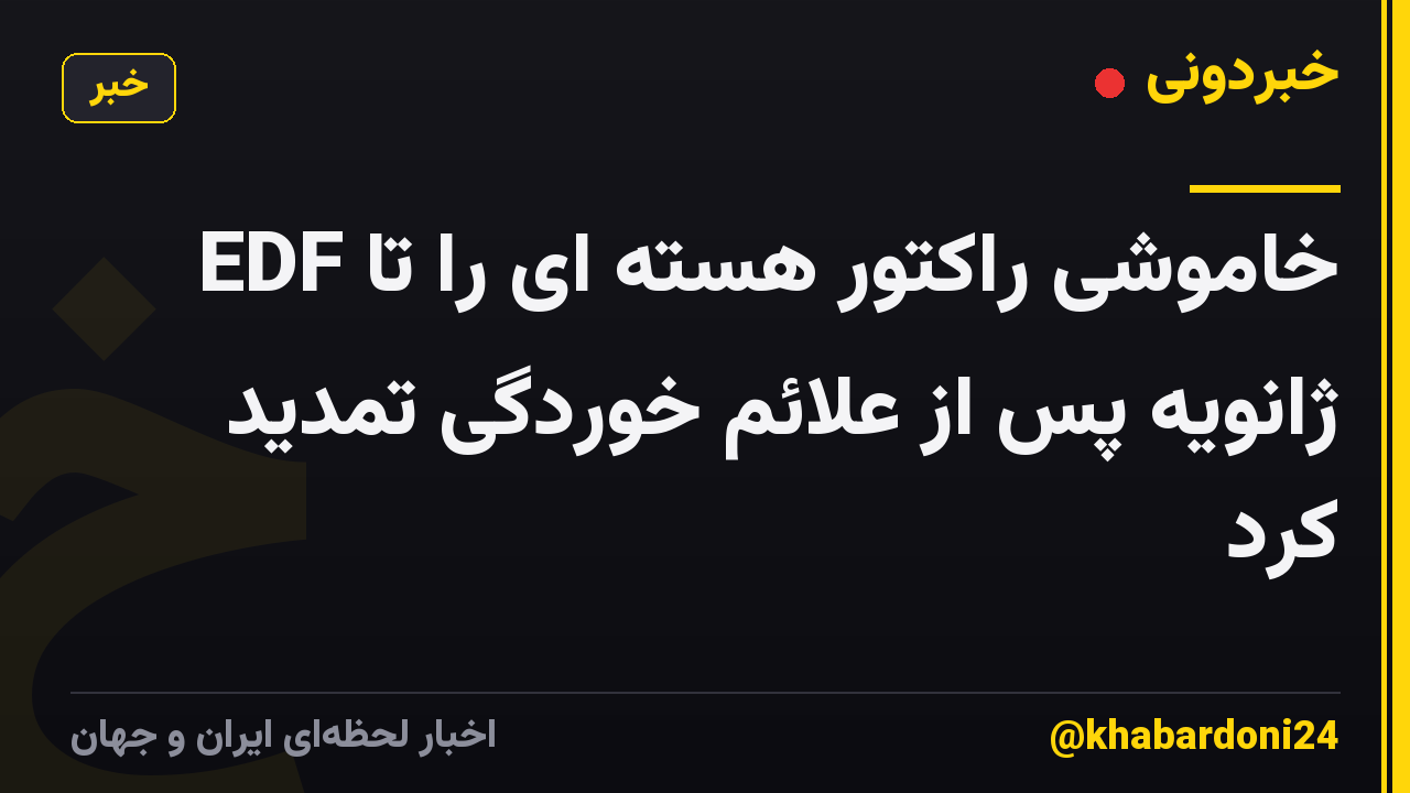 EDF خاموشی راکتور هسته ای را تا ژانویه پس از علائم خوردگی تمدید کرد