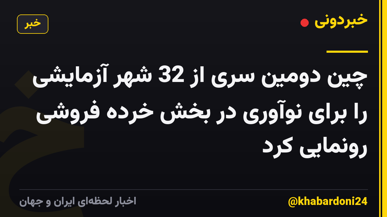 چین دومین سری از 32 شهر آزمایشی را برای نوآوری در بخش خرده فروشی رونمایی کرد