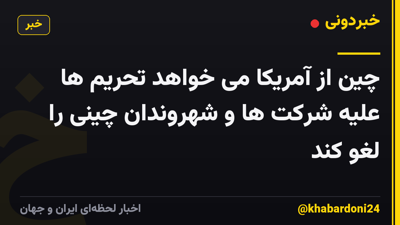 چین از آمریکا می خواهد تحریم ها علیه شرکت ها و شهروندان چینی را لغو کند