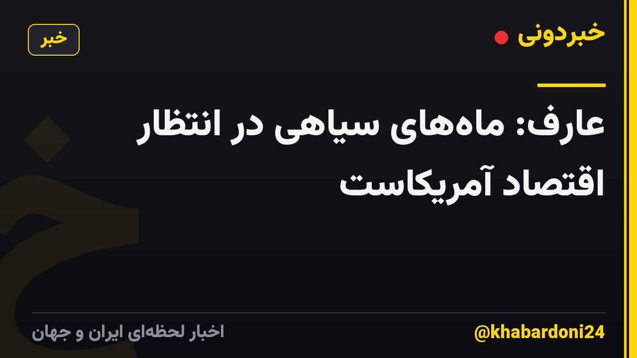 عارف: ماه‌های سیاهی در انتظار اقتصاد آمریکاست