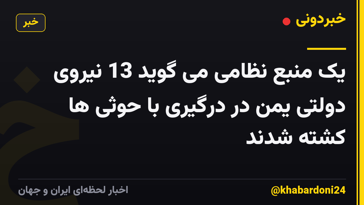 یک منبع نظامی می گوید 13 نیروی دولتی یمن در درگیری با حوثی ها کشته شدند