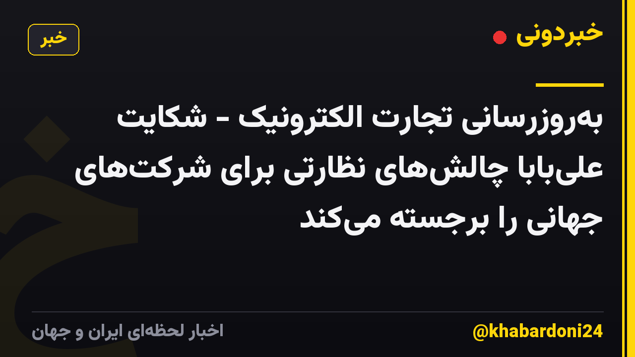 بهروزرسانی تجارت الکترونیک - شکایت علیبابا چالشهای نظارتی برای شرکتهای جهانی را برجسته میکند