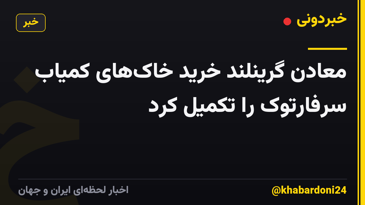 معادن گرینلند خرید خاک‌های کمیاب سرفارتوک را تکمیل کرد
