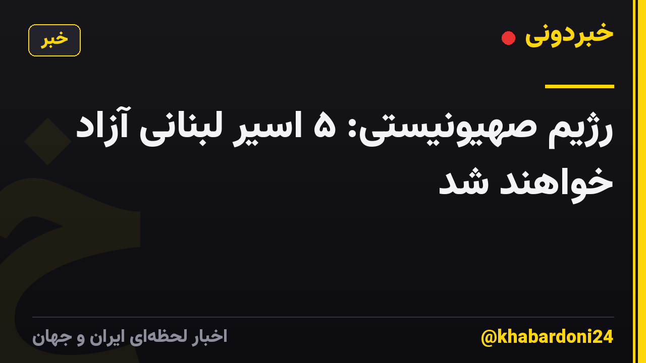 رژیم صهیونیستی: ۵ اسیر لبنانی آزاد خواهند شد