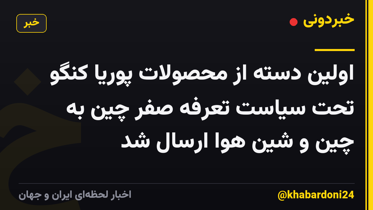 اولین دسته از محصولات پوریا کنگو تحت سیاست تعرفه صفر چین به چین و شین هوا ارسال شد