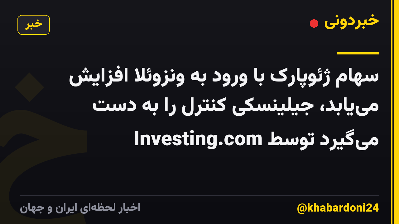 سهام ژئوپارک با ورود به ونزوئلا افزایش مییابد، جیلینسکی کنترل را به دست میگیرد توسط Investing.com