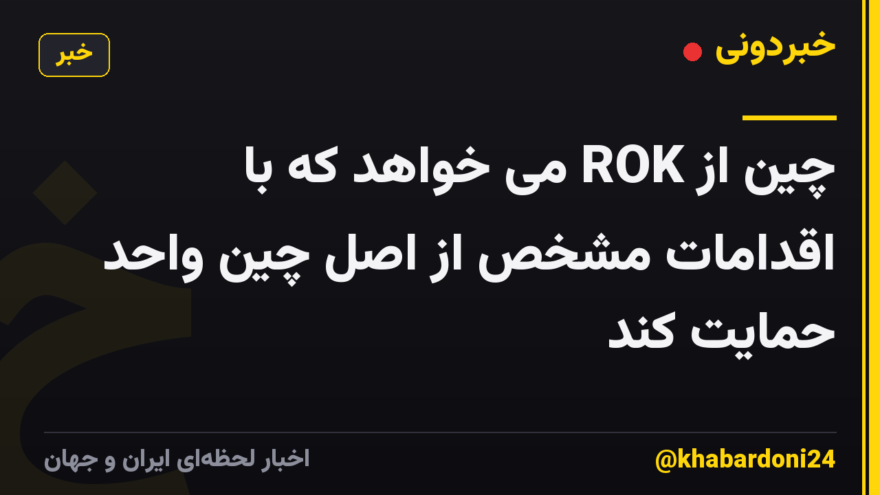 چین از ROK می خواهد که با اقدامات مشخص از اصل چین واحد حمایت کند