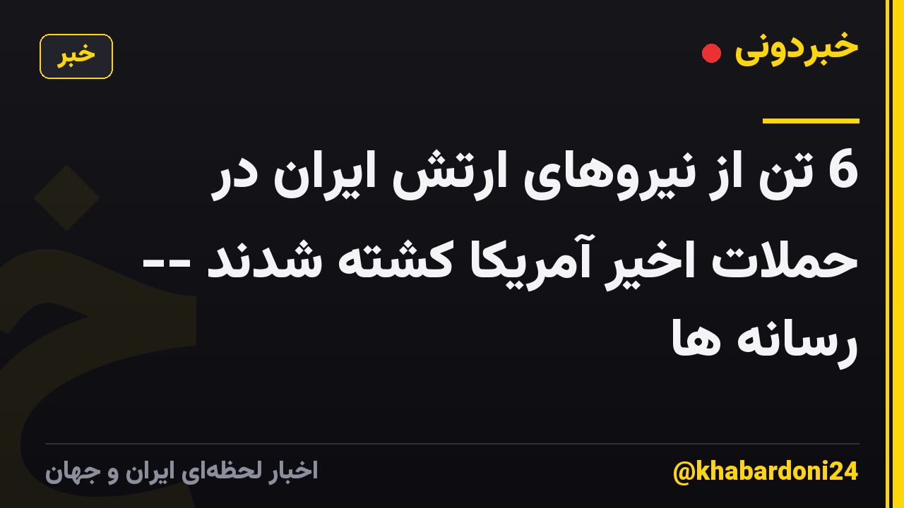 6 تن از نیروهای ارتش ایران در حملات اخیر آمریکا کشته شدند -- رسانه ها