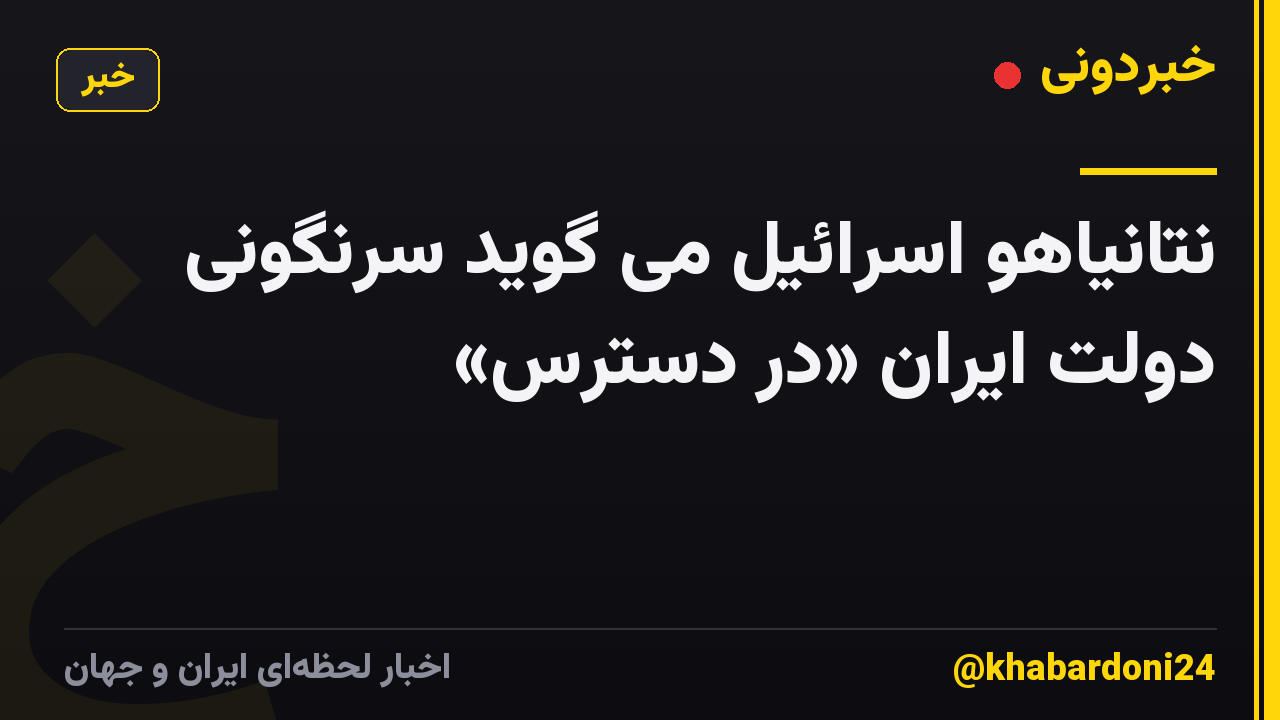نتانیاهو اسرائیل می گوید سرنگونی دولت ایران «در دسترس»