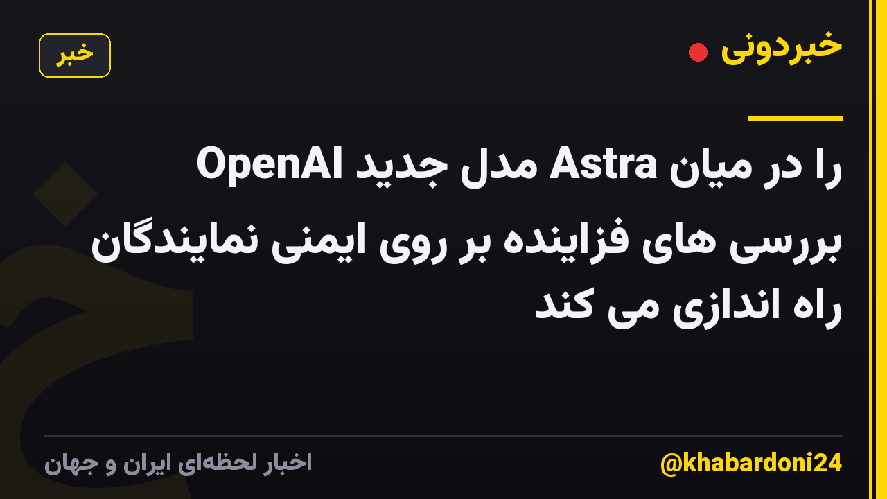 OpenAI مدل جدید Astra را در میان بررسی های فزاینده بر روی ایمنی نمایندگان راه اندازی می کند