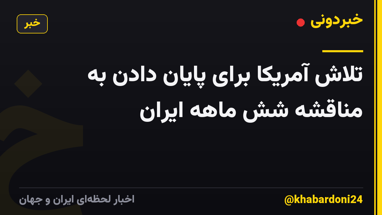 تلاش آمریکا برای پایان دادن به مناقشه شش ماهه ایران