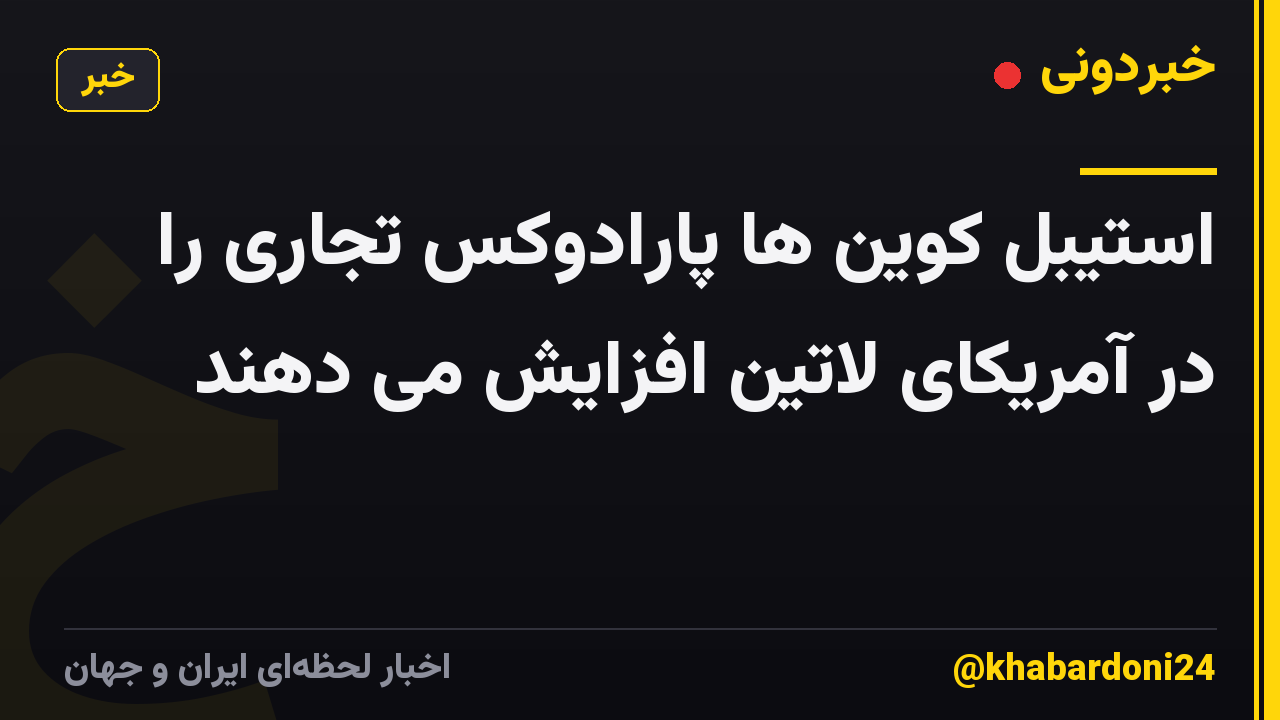 استیبل کوین ها پارادوکس تجاری را در آمریکای لاتین افزایش می دهند