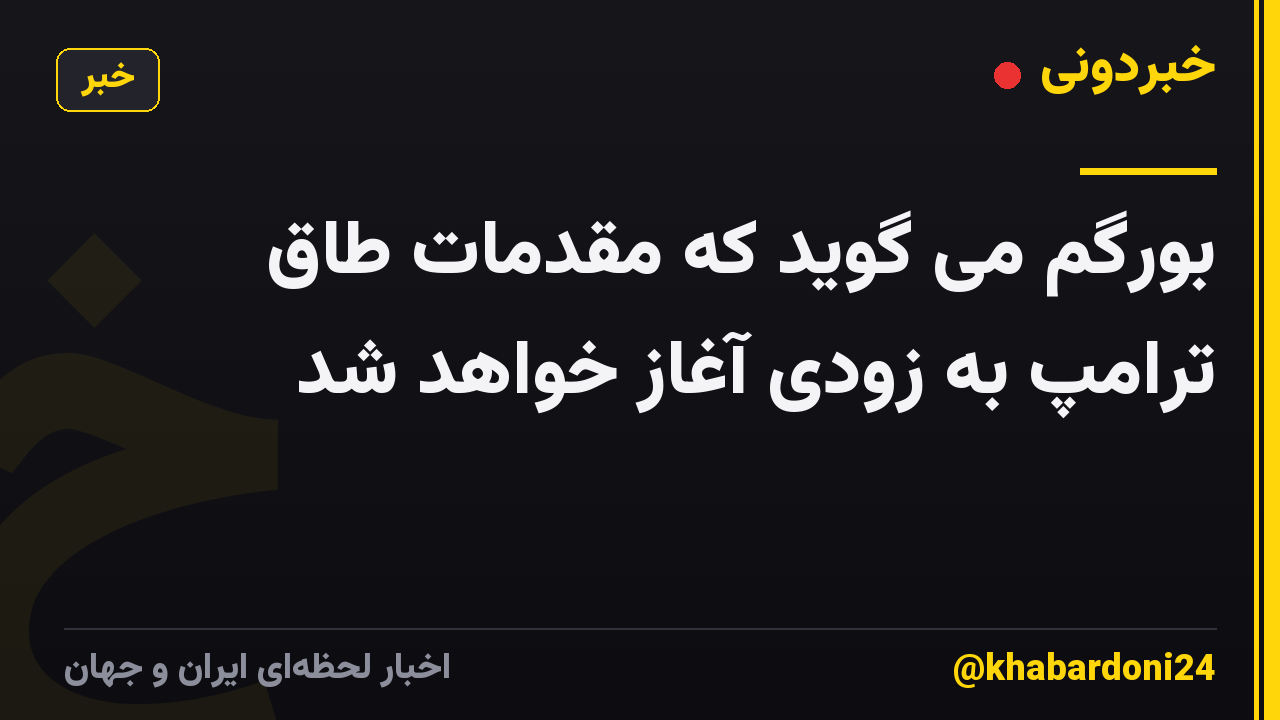 بورگم می گوید که مقدمات طاق ترامپ به زودی آغاز خواهد شد