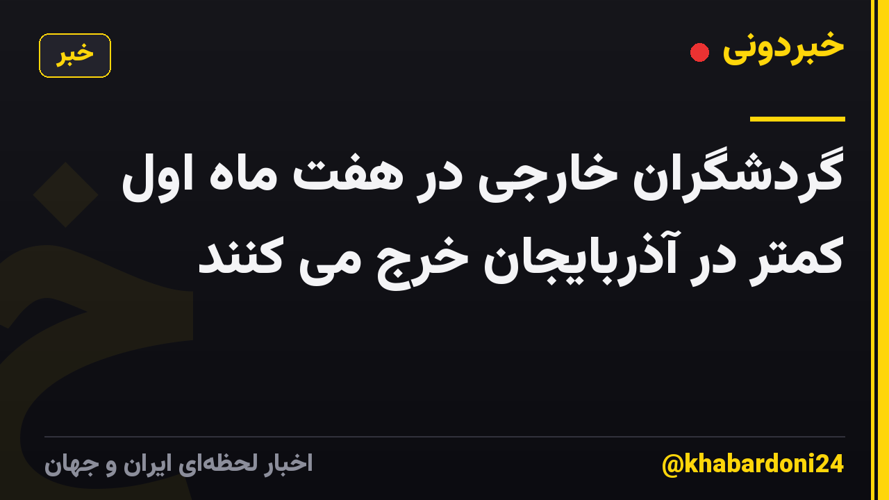 گردشگران خارجی در هفت ماه اول کمتر در آذربایجان خرج می کنند