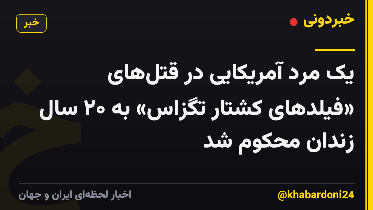 یک مرد آمریکایی در قتل‌های «فیلدهای کشتار تگزاس» به ۲۰ سال زندان محکوم شد