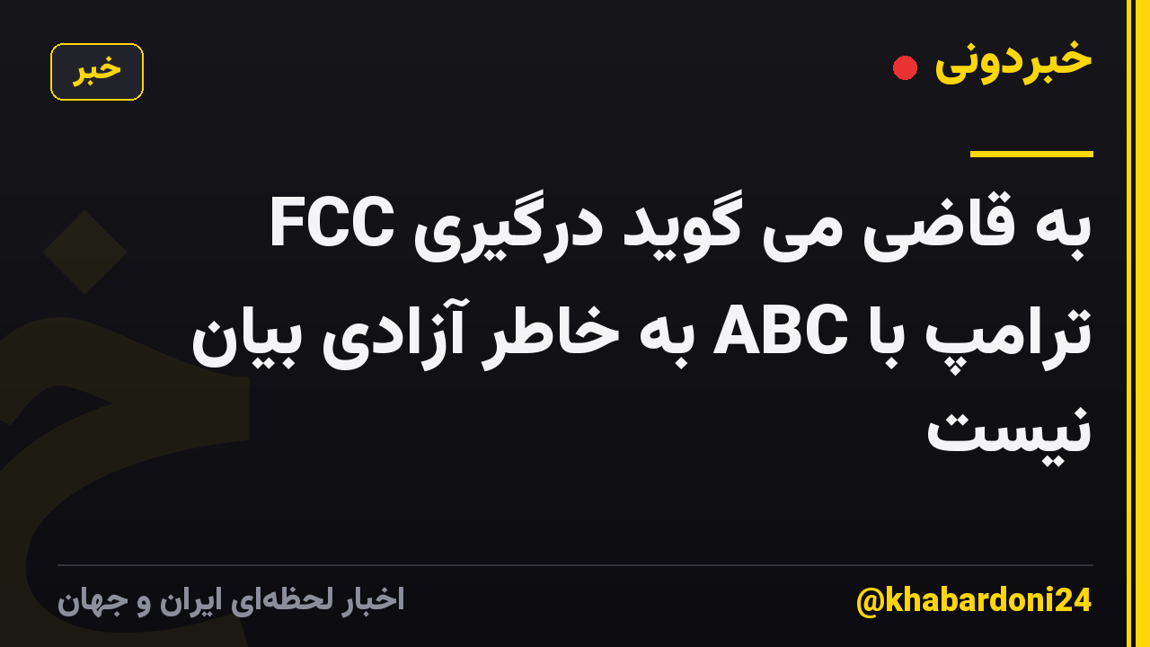 FCC به قاضی می گوید درگیری ترامپ با ABC به خاطر آزادی بیان نیست