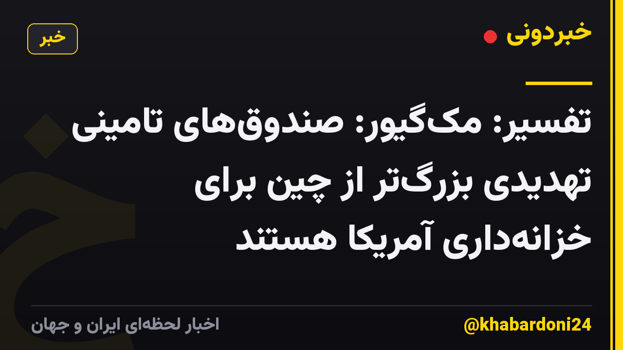 تفسیر: مک‌گیور: صندوق‌های تامینی تهدیدی بزرگ‌تر از چین برای خزانه‌داری آمریکا هستند