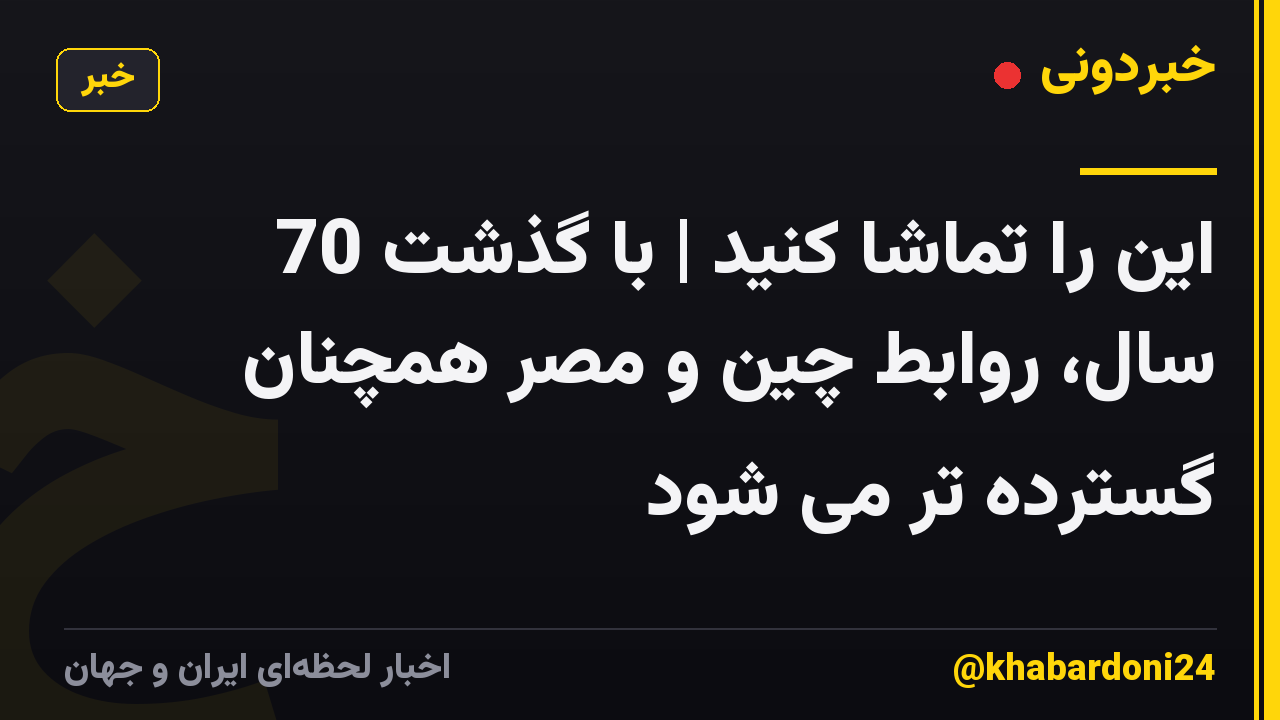 این را تماشا کنید | با گذشت 70 سال، روابط چین و مصر همچنان گسترده تر می شود