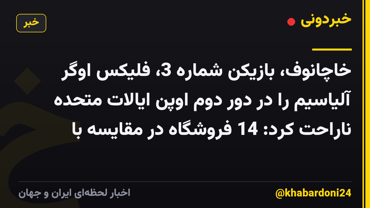 خاچانوف، بازیکن شماره 3، فلیکس اوگر آلیاسیم را در دور دوم اوپن ایالات متحده ناراحت کرد: 14 فروشگاه در مقایسه با