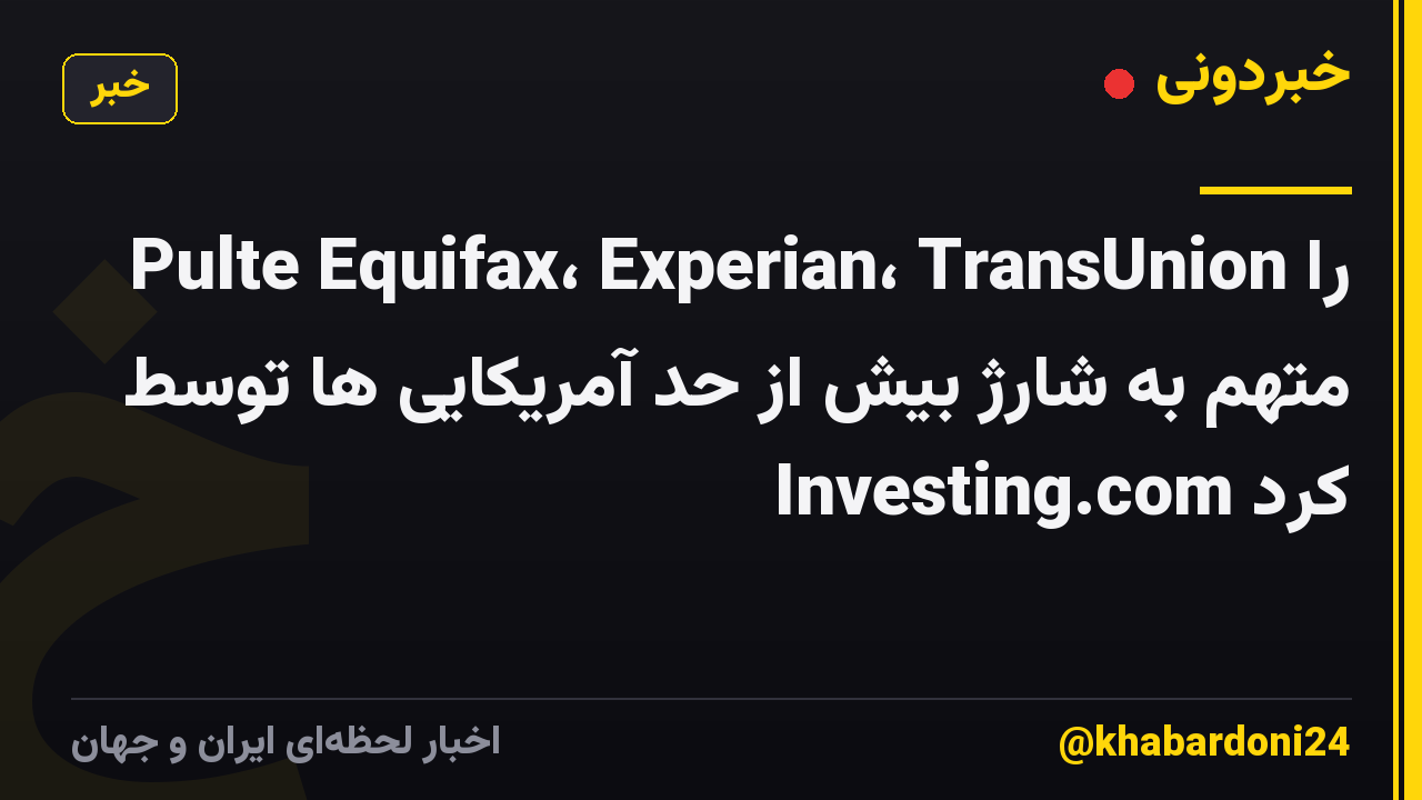 Pulte Equifax، Experian، TransUnion را متهم به شارژ بیش از حد آمریکایی ها توسط Investing.com کرد