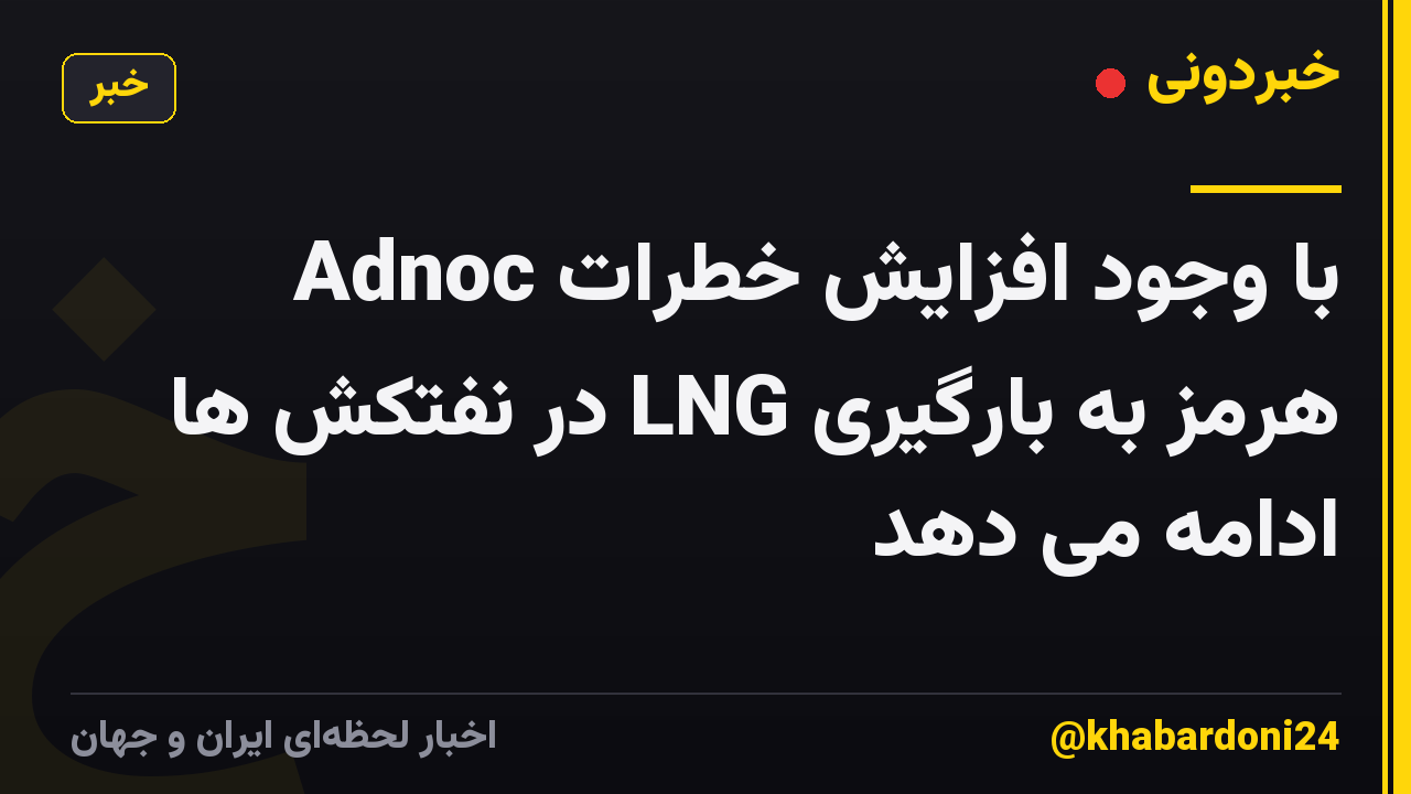 Adnoc با وجود افزایش خطرات هرمز به بارگیری LNG در نفتکش ها ادامه می دهد