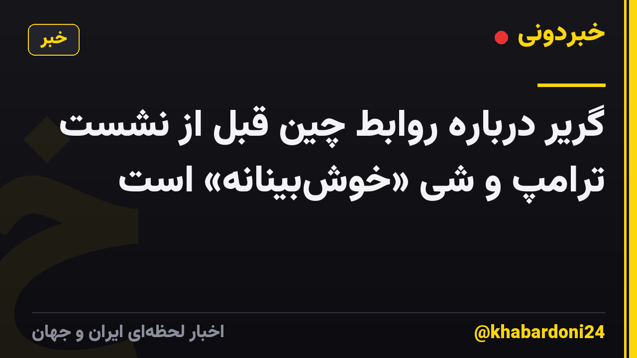 گریر درباره روابط چین قبل از نشست ترامپ و شی «خوشبینانه» است