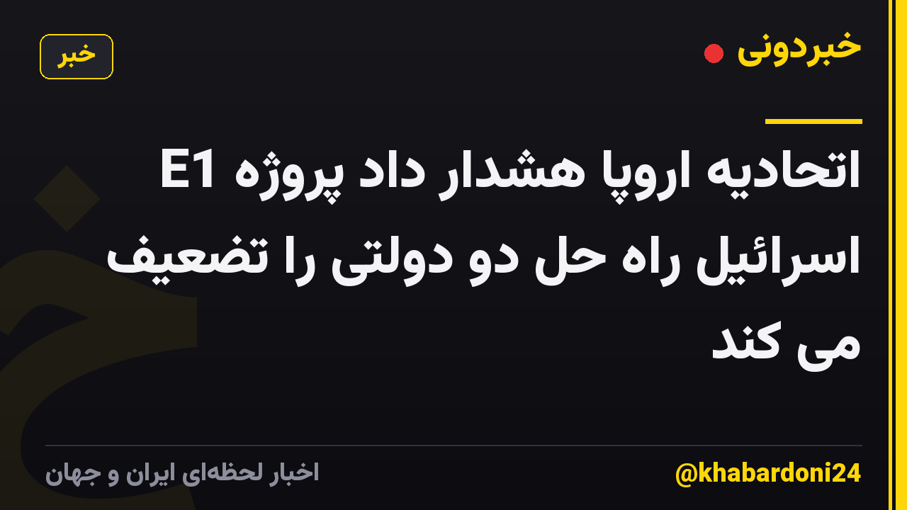 اتحادیه اروپا هشدار داد پروژه E1 اسرائیل راه حل دو دولتی را تضعیف می کند