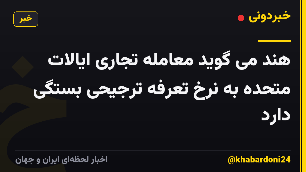 هند می گوید معامله تجاری ایالات متحده به نرخ تعرفه ترجیحی بستگی دارد